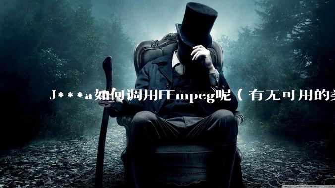 J***a如何调用FFmpeg呢（有无可用的类库）？
