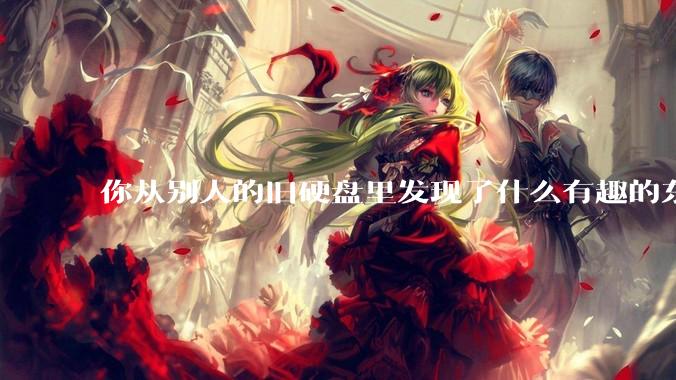 你从别人的旧硬盘里发现了什么有趣的东西？