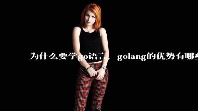 为什么要学go语言，golang的优势有哪些？