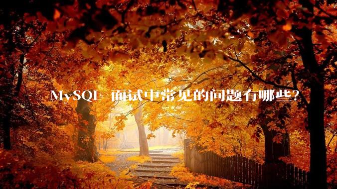 MySQL 面试中常见的问题有哪些？