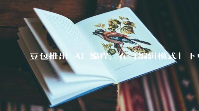 豆包推出 AI 编程，在「编辑模式」下可以直接前端改图和文字，体验如何？对行业会带来怎样的影响？