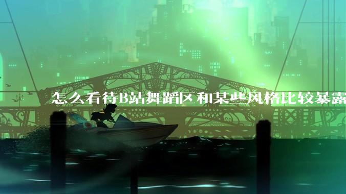 怎么看待B站舞蹈区和某些风格比较暴露的up？