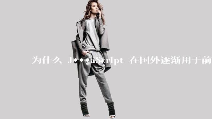 为什么 J***aScript 在国外逐渐用于前端+后端开发，而国内还是只用它做前端？
