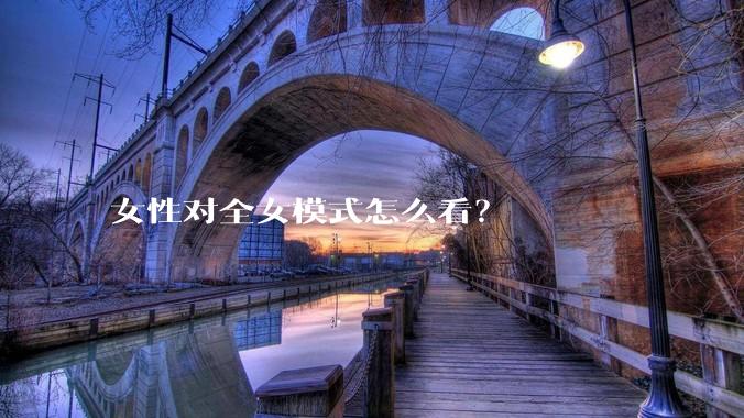 女性对全女模式怎么看？