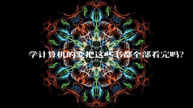 学计算机的要把这些书都全部看完吗？