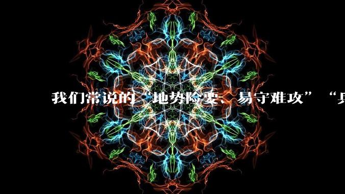 我们常说的“地势险要、易守难攻”“兵家必争之地”到底是怎样的？