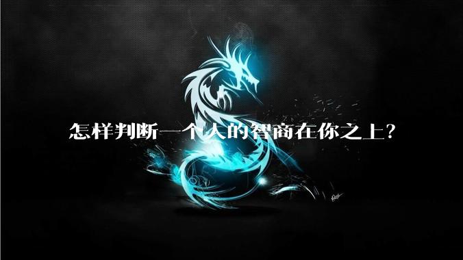 怎样判断一个人的智商在你之上？