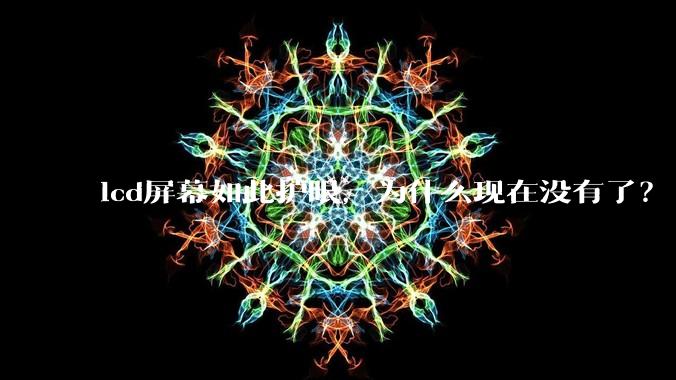 lcd屏幕如此护眼，为什么现在没有了？