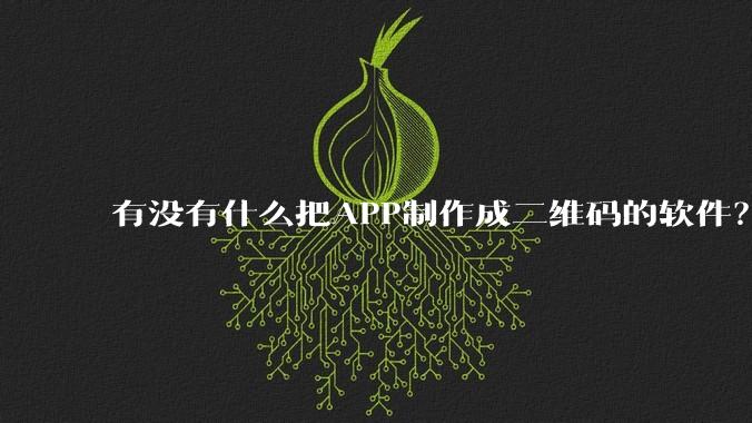 有没有什么把APP制作成二维码的软件？