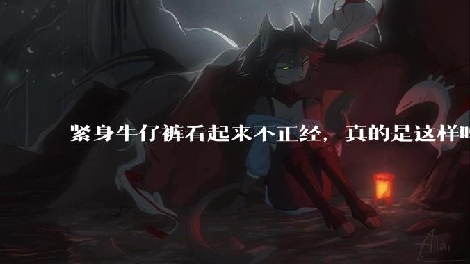 紧身牛仔裤看起来不正经，真的是这样吗？