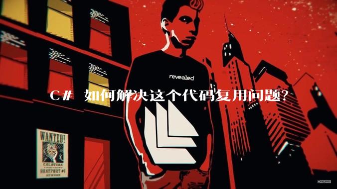 C# 如何解决这个代码复用问题？