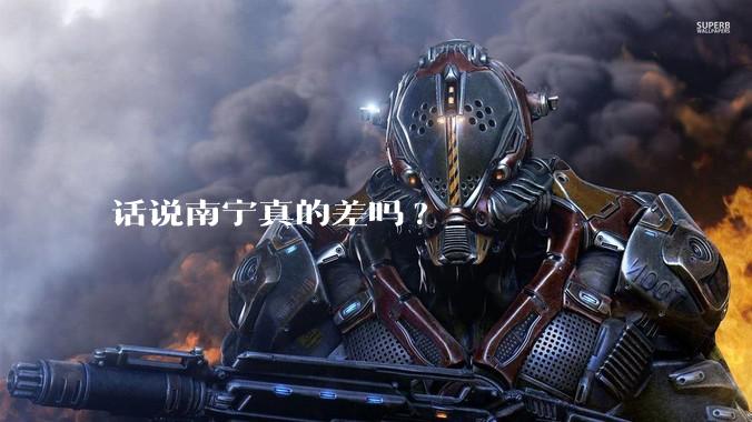话说南宁真的差吗?