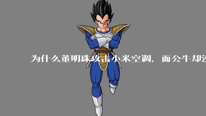 为什么董明珠攻击小米空调，而公牛却没有攻击小米插座？