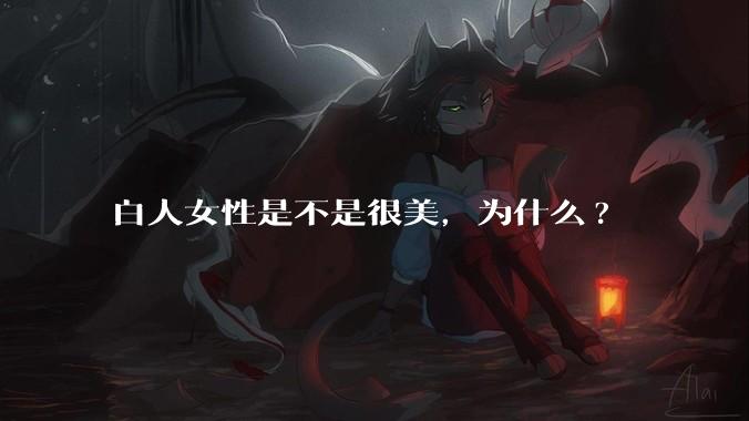 白人女性是不是很美，为什么?