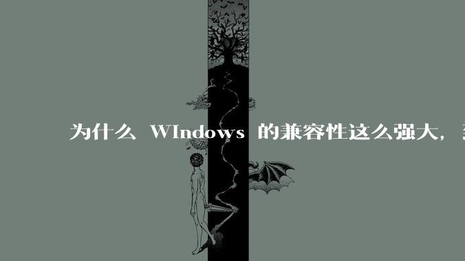 为什么 Windows 的兼容性这么强大，到底用了什么技术？