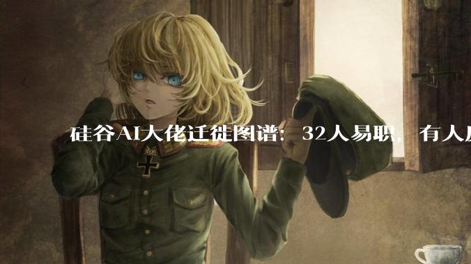 硅谷AI大佬迁徙图谱：32人易职，有人反复横跳，苹果最伤_Meta_高管_OpenAI