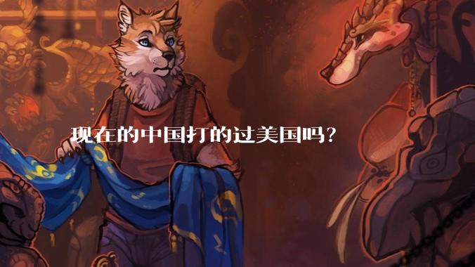 现在的中国打的过美国吗？