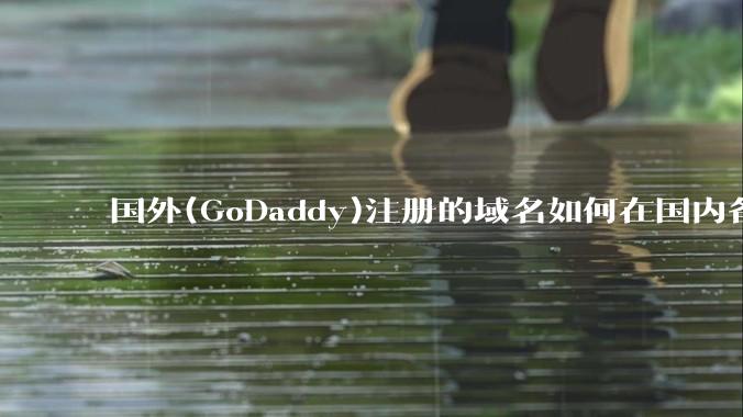 国外(GoDaddy)注册的域名如何在国内备案?