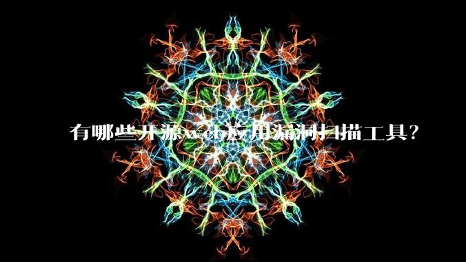 有哪些开源web应用漏洞扫描工具？