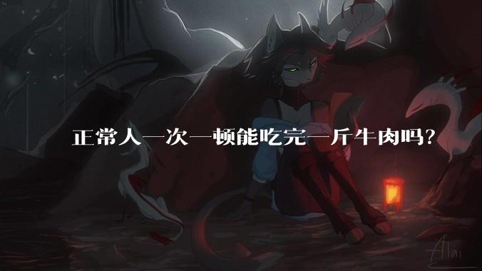 正常人一次一顿能吃完一斤牛肉吗？