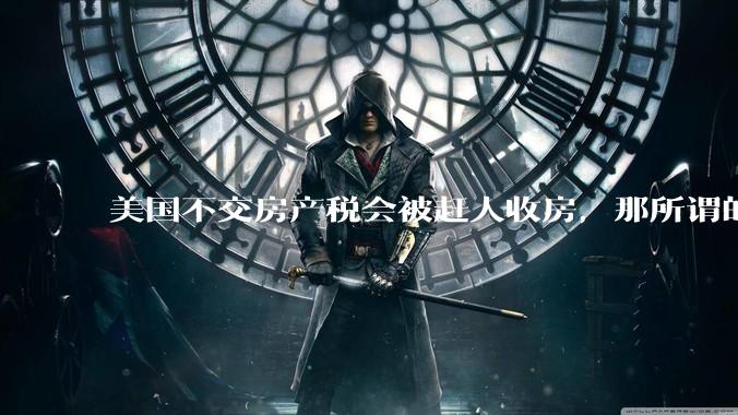 美国不交房产税会被赶人收房，那所谓的永久产权还有什么意义？