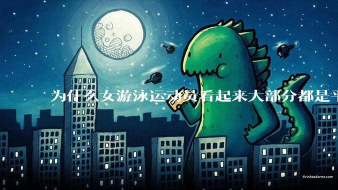 为什么女游泳运动员看起来大部分都是平胸？