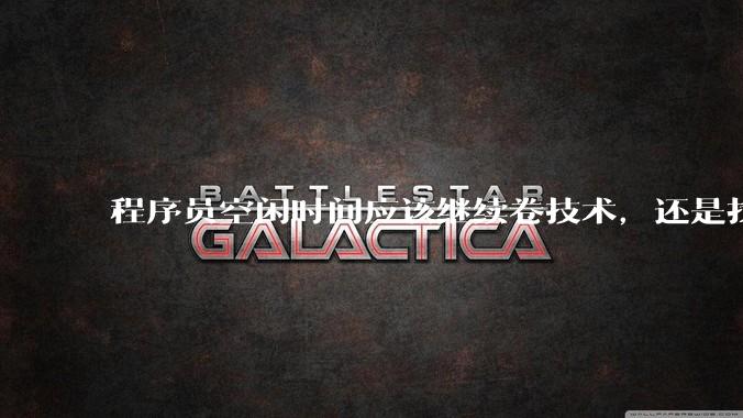 程序员空闲时间应该继续卷技术，还是找其他副业？