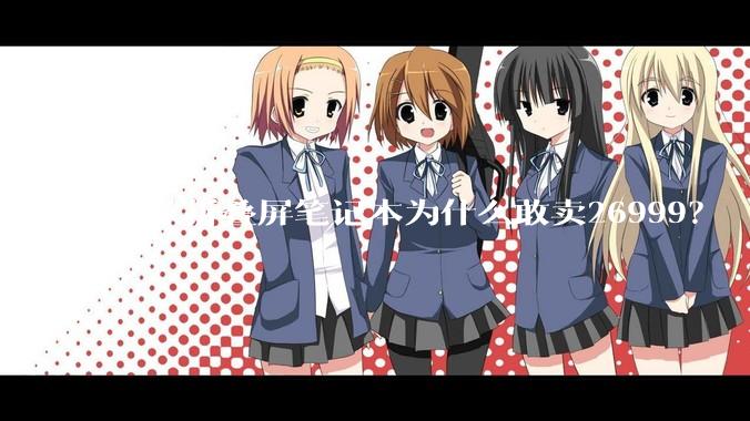 鸿蒙折叠屏笔记本为什么敢卖26999？