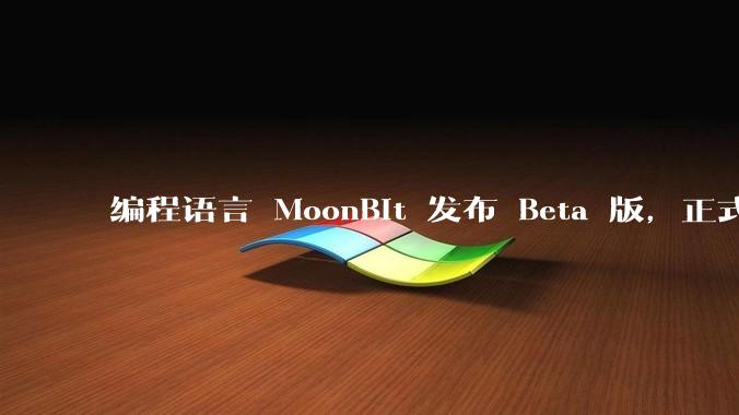 编程语言 MoonBit 发布 Beta 版，正式进入企业场景应用，会带来哪些影响？