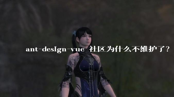 ant-design-vue 社区为什么不维护了？