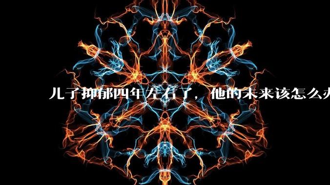 儿子抑郁四年左右了，他的未来该怎么办？