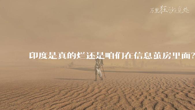 印度是真的烂还是咱们在信息茧房里面？