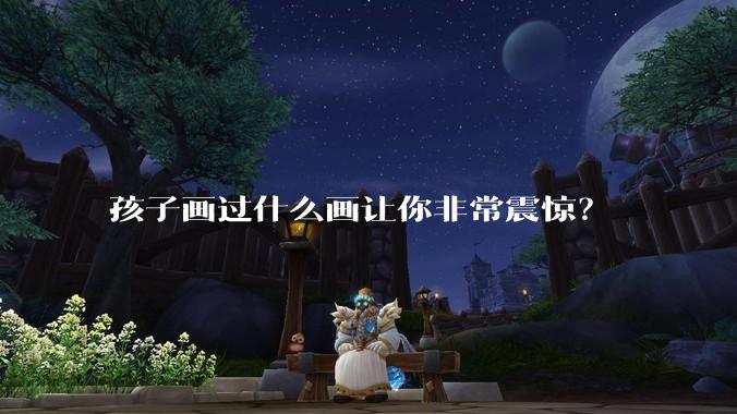 孩子画过什么画让你非常震惊？