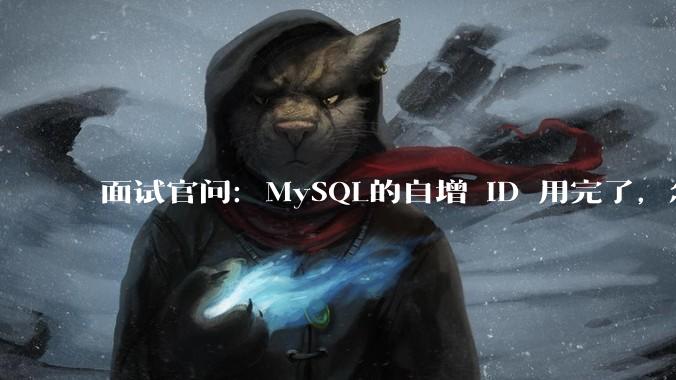 面试官问：MySQL的自增 ID 用完了，怎么办？