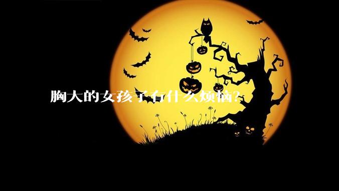胸大的女孩子有什么烦恼？