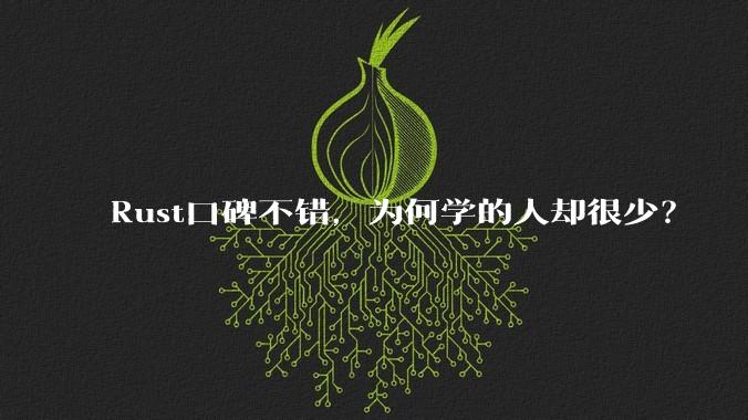 Rust口碑不错，为何学的人却很少？