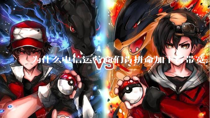 为什么电信运营商们肯拼命加下行带宽，却对上行严防死守?