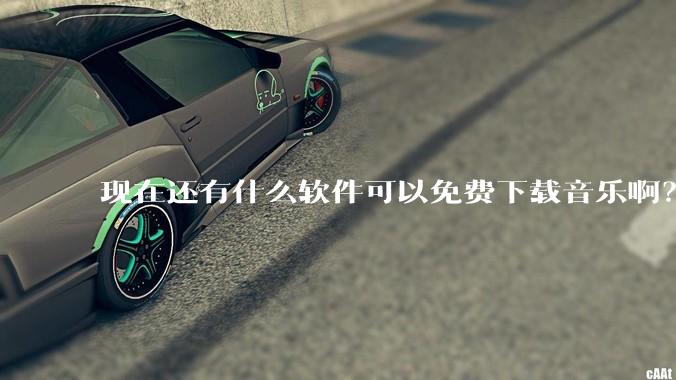 现在还有什么软件可以免费下载音乐啊？